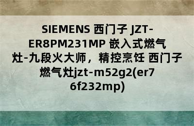 SIEMENS 西门子 JZT-ER8PM231MP 嵌入式燃气灶-九段火大师，精控烹饪 西门子燃气灶jzt-m52g2(er76f232mp)